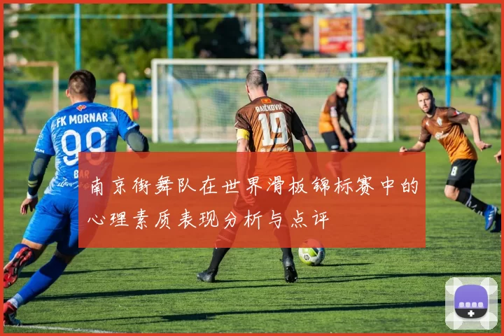 南京街舞队在世界滑板锦标赛中的心理素质表现分析与点评