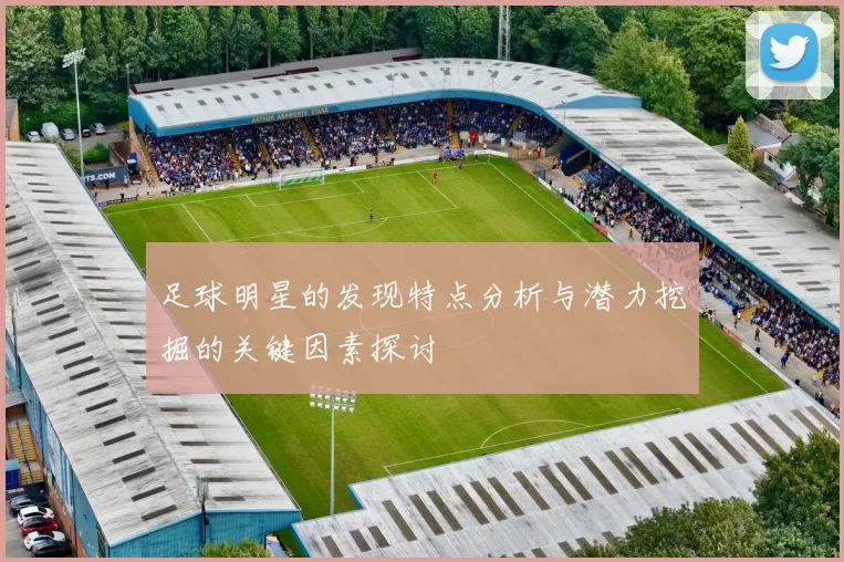 足球明星的发现特点分析与潜力挖掘的关键因素探讨