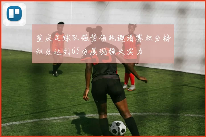重庆足球队强势领跑邀请赛积分榜积分达到65分展现强大实力
