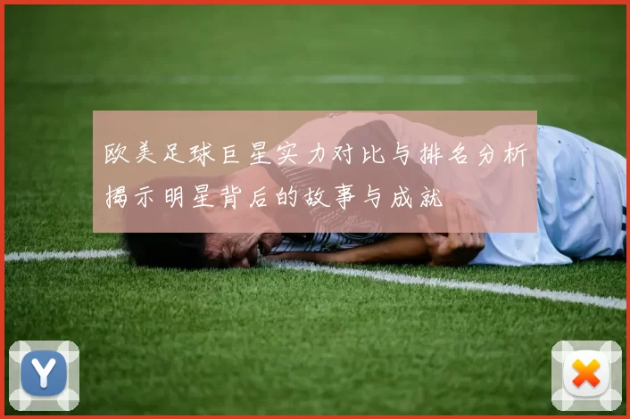 欧美足球巨星实力对比与排名分析揭示明星背后的故事与成就