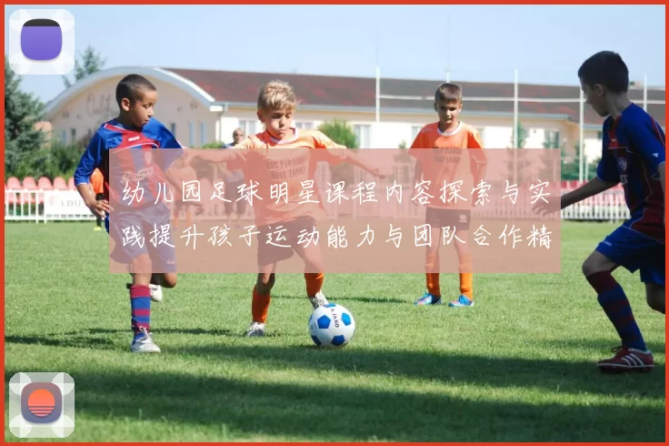 幼儿园足球明星课程内容探索与实践提升孩子运动能力与团队合作精神
