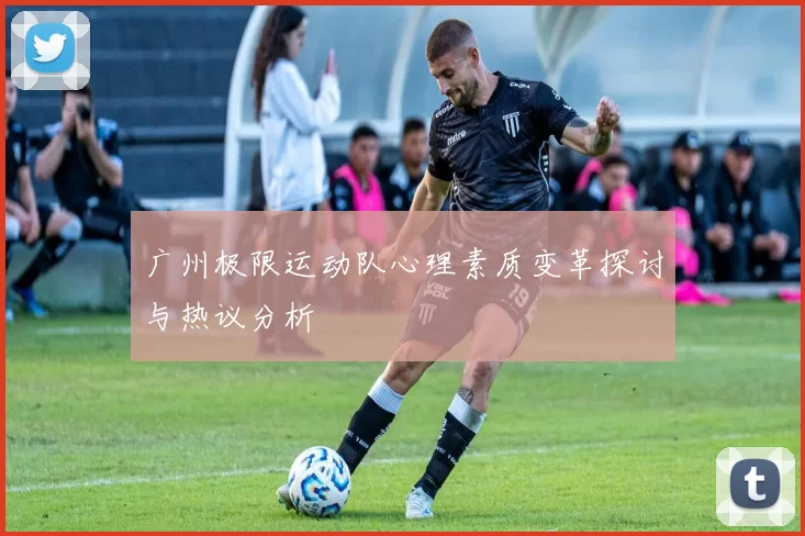 广州极限运动队心理素质变革探讨与热议分析