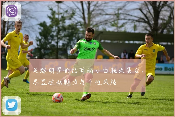 足球明星们的时尚小白鞋大集合，尽显运动魅力与个性风格