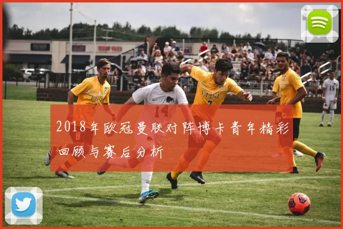 2018年欧冠曼联对阵博卡青年精彩回顾与赛后分析